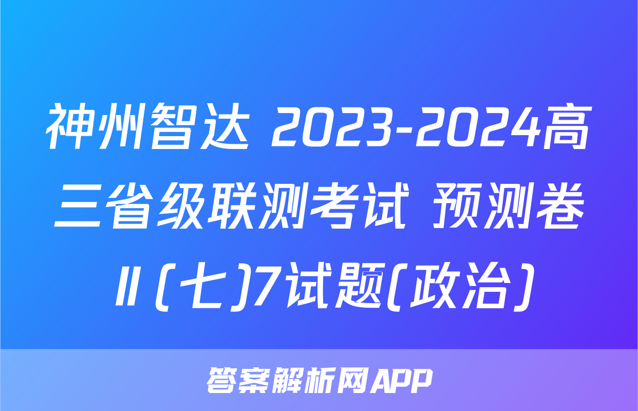 神州智达 2023-2024高三省级联测考试 预测卷Ⅱ(七)7试题(政治)