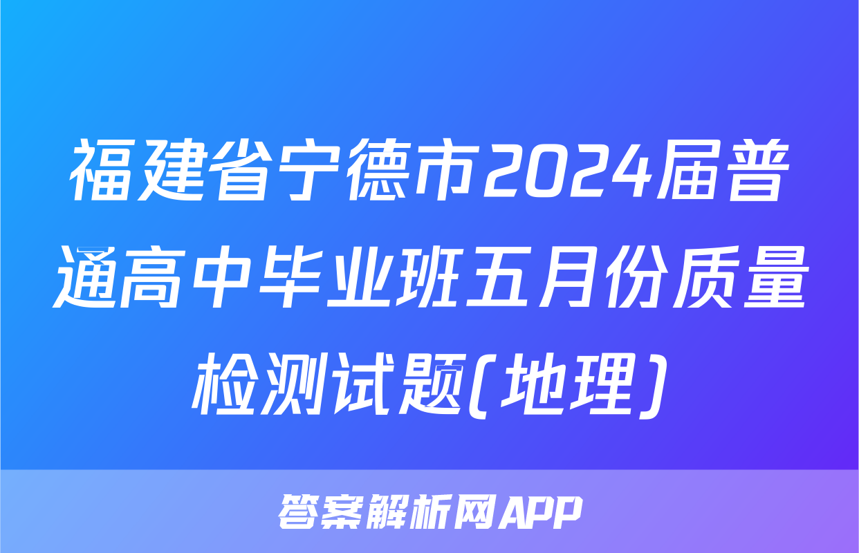 福建省宁德市2024届普通高中毕业班五月份质量检测试题(地理)
