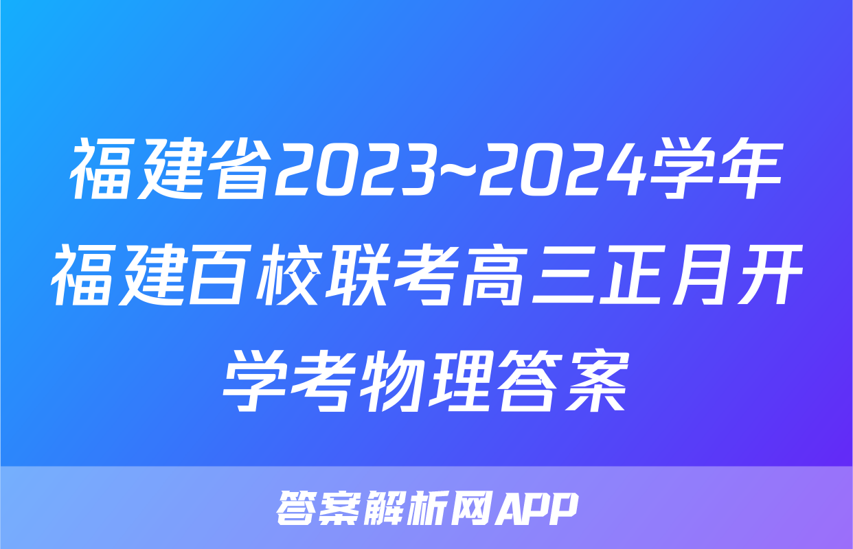 福建省2023~2024学年福建百校联考高三正月开学考物理答案