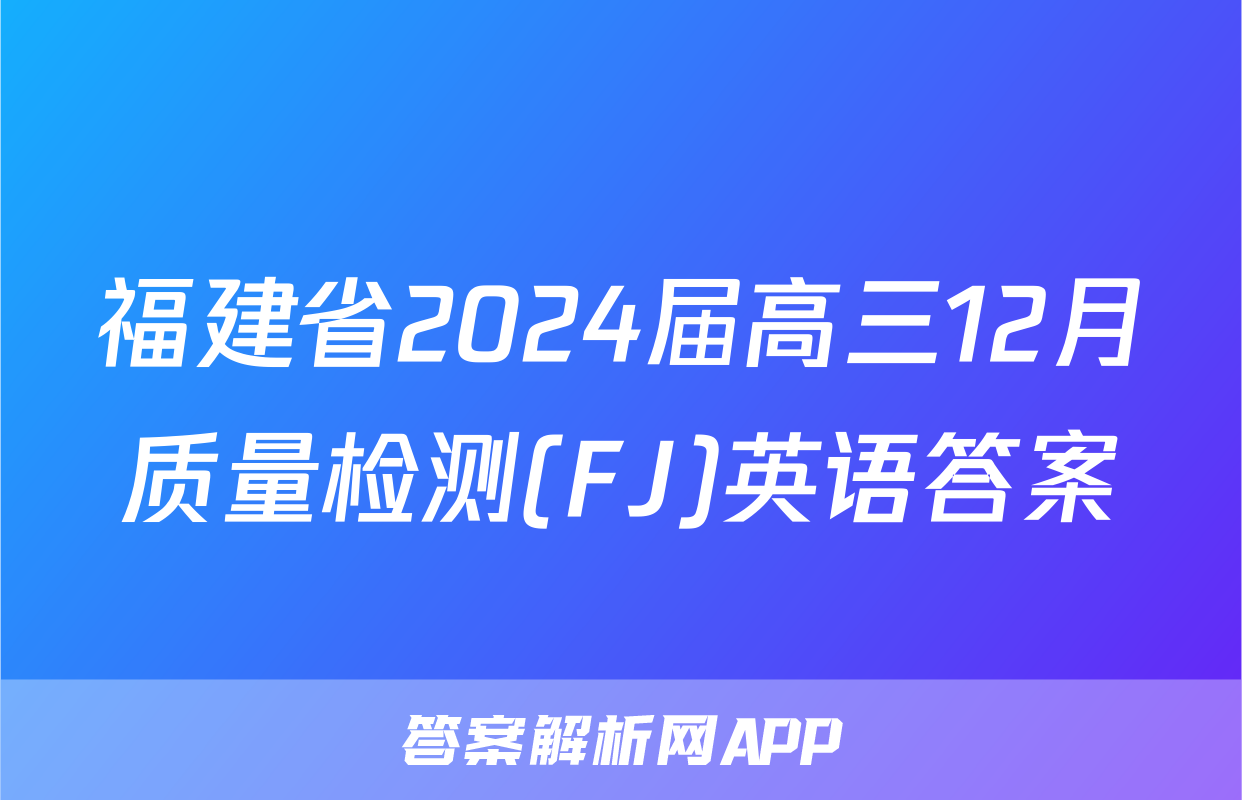 福建省2024届高三12月质量检测(FJ)英语答案