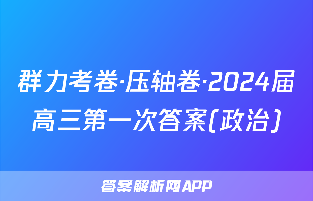 群力考卷·压轴卷·2024届高三第一次答案(政治)