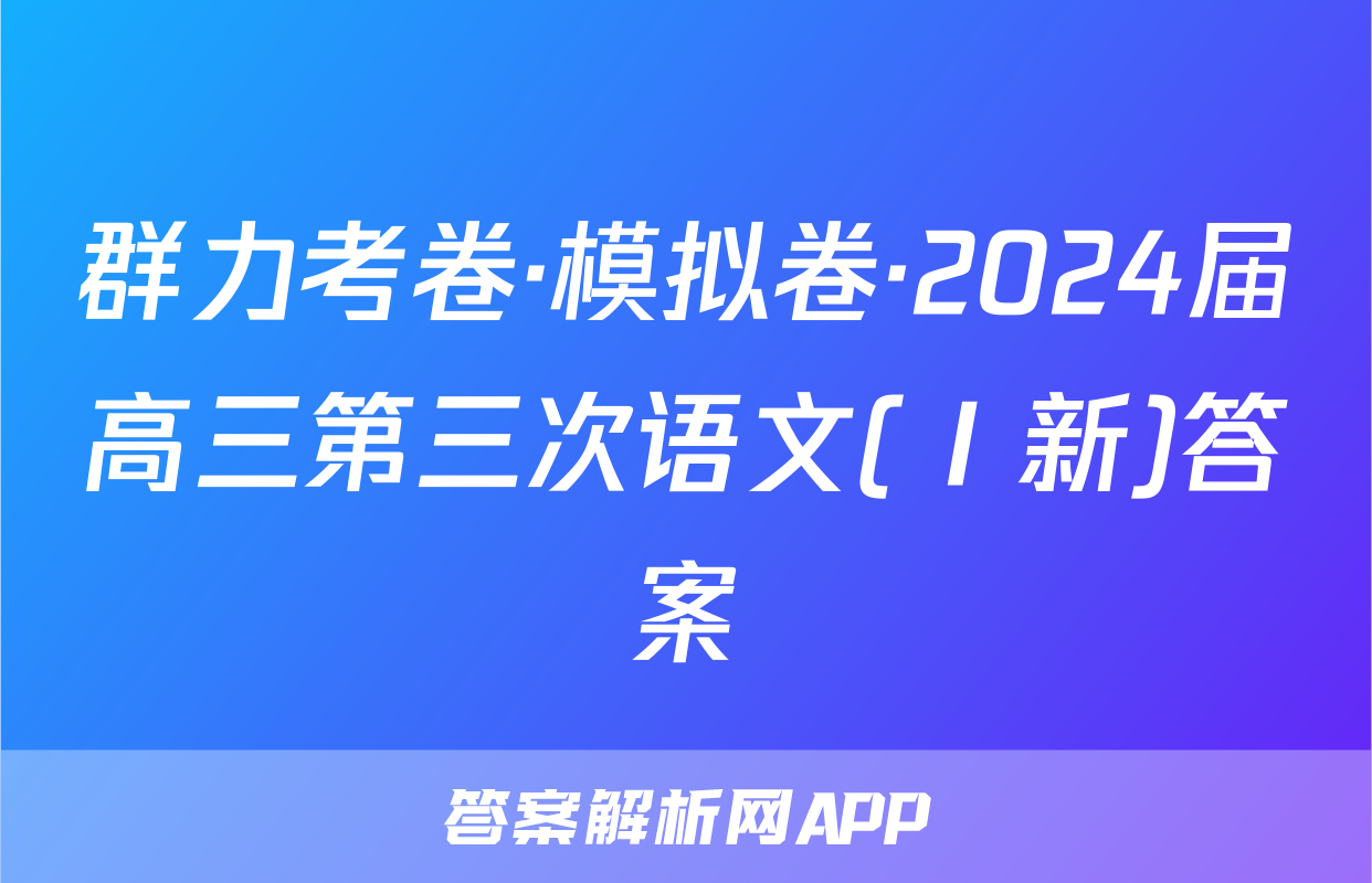 群力考卷·模拟卷·2024届高三第三次语文(Ⅰ新)答案