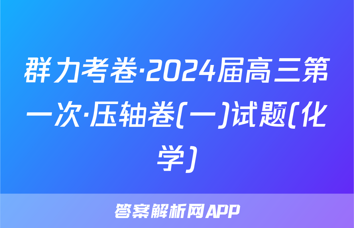 群力考卷·2024届高三第一次·压轴卷(一)试题(化学)