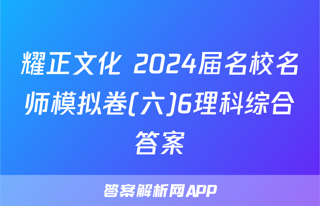 耀正文化 2024届名校名师模拟卷(六)6理科综合答案