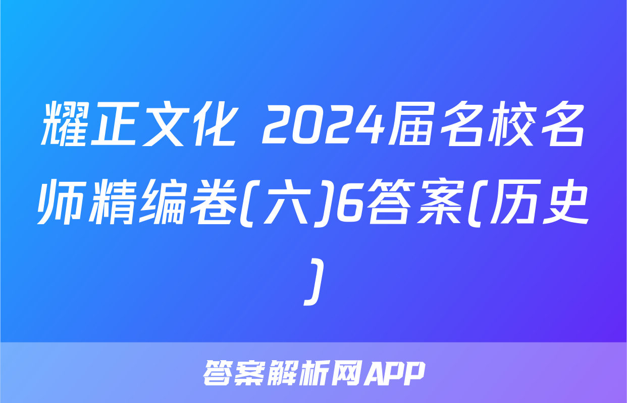 耀正文化 2024届名校名师精编卷(六)6答案(历史)