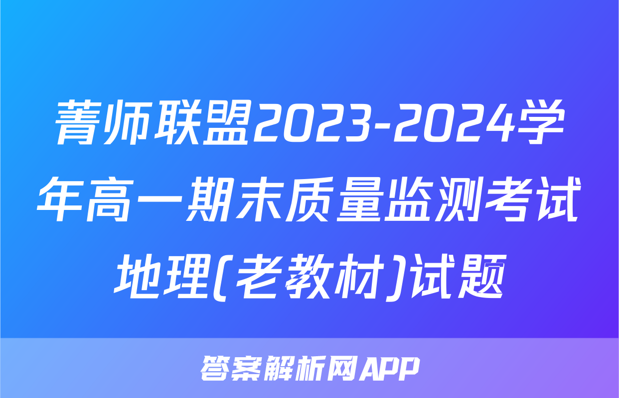 菁师联盟2023-2024学年高一期末质量监测考试地理(老教材)试题
