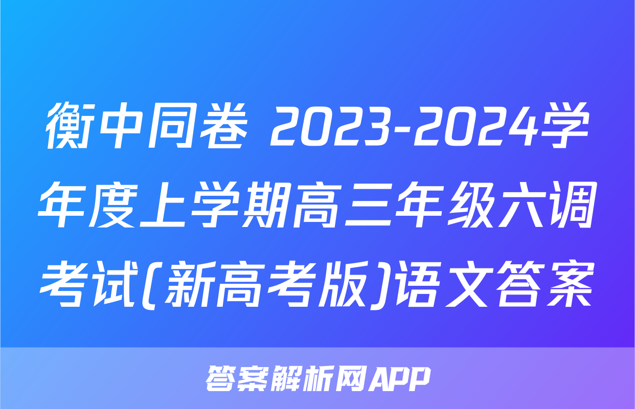 衡中同卷 2023-2024学年度上学期高三年级六调考试(新高考版)语文答案