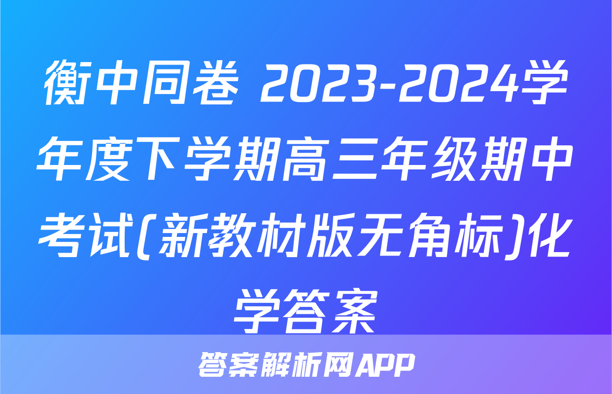 衡中同卷 2023-2024学年度下学期高三年级期中考试(新教材版无角标)化学答案