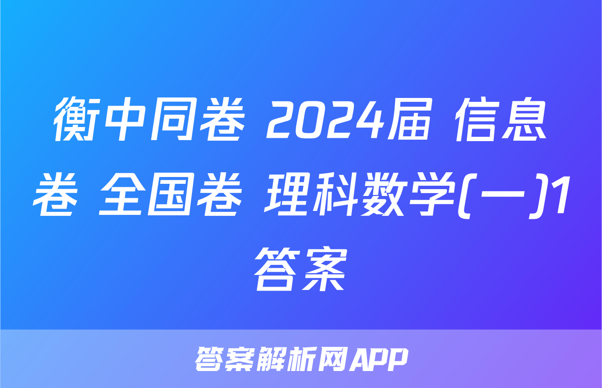 衡中同卷 2024届 信息卷 全国卷 理科数学(一)1答案