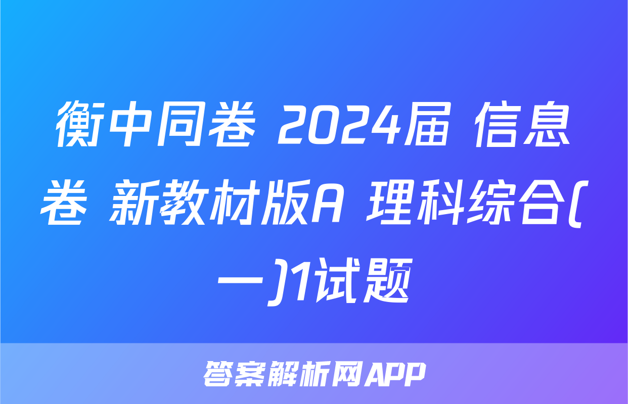 衡中同卷 2024届 信息卷 新教材版A 理科综合(一)1试题