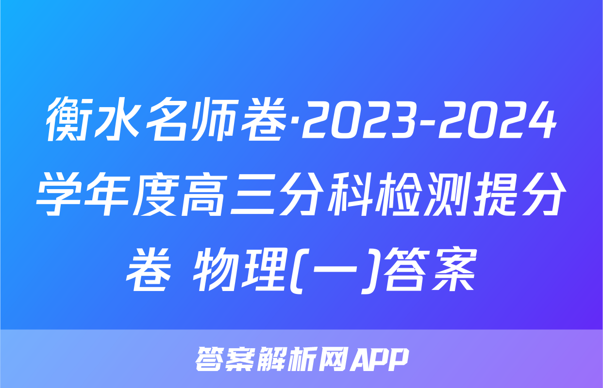 衡水名师卷·2023-2024学年度高三分科检测提分卷 物理(一)答案
