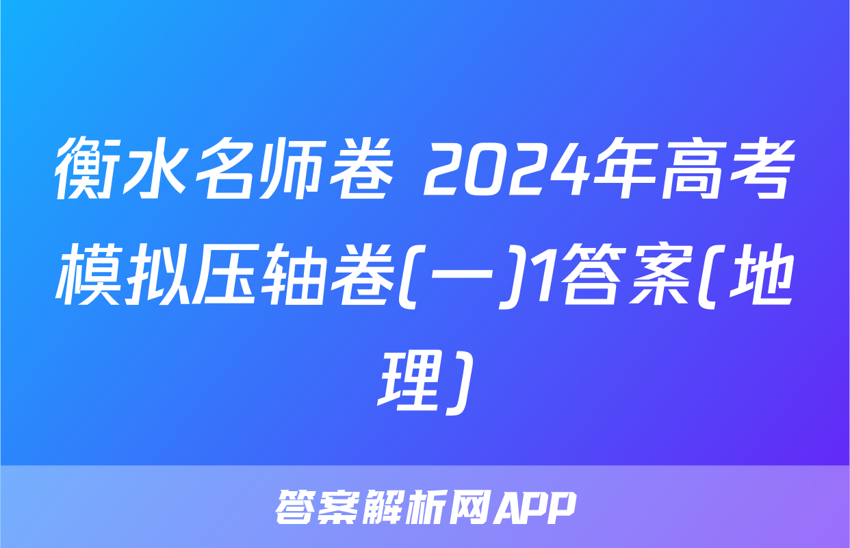 衡水名师卷 2024年高考模拟压轴卷(一)1答案(地理)