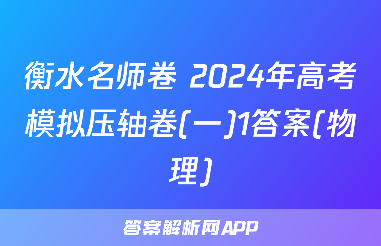 衡水名师卷 2024年高考模拟压轴卷(一)1答案(物理)