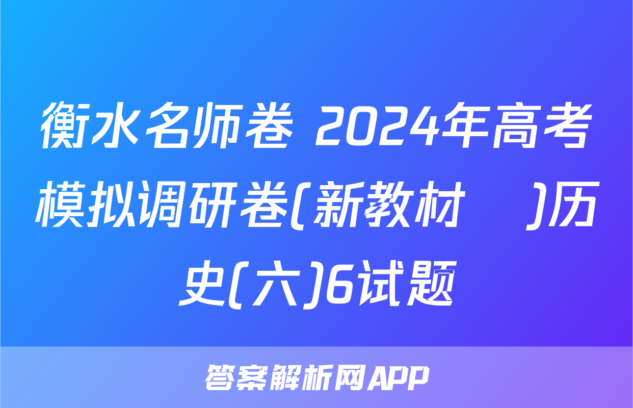 衡水名师卷 2024年高考模拟调研卷(新教材▣)历史(六)6试题