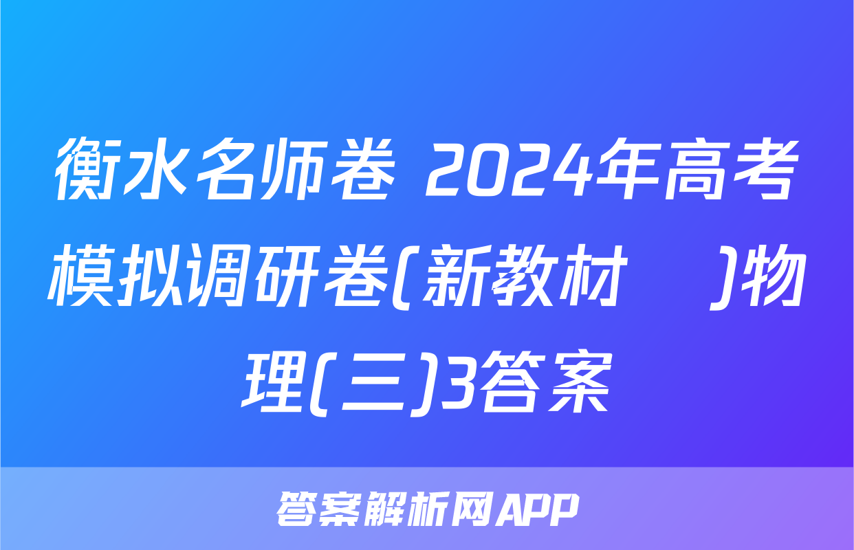 衡水名师卷 2024年高考模拟调研卷(新教材▣)物理(三)3答案