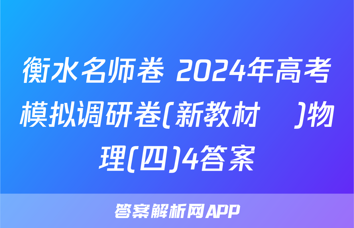衡水名师卷 2024年高考模拟调研卷(新教材▣)物理(四)4答案