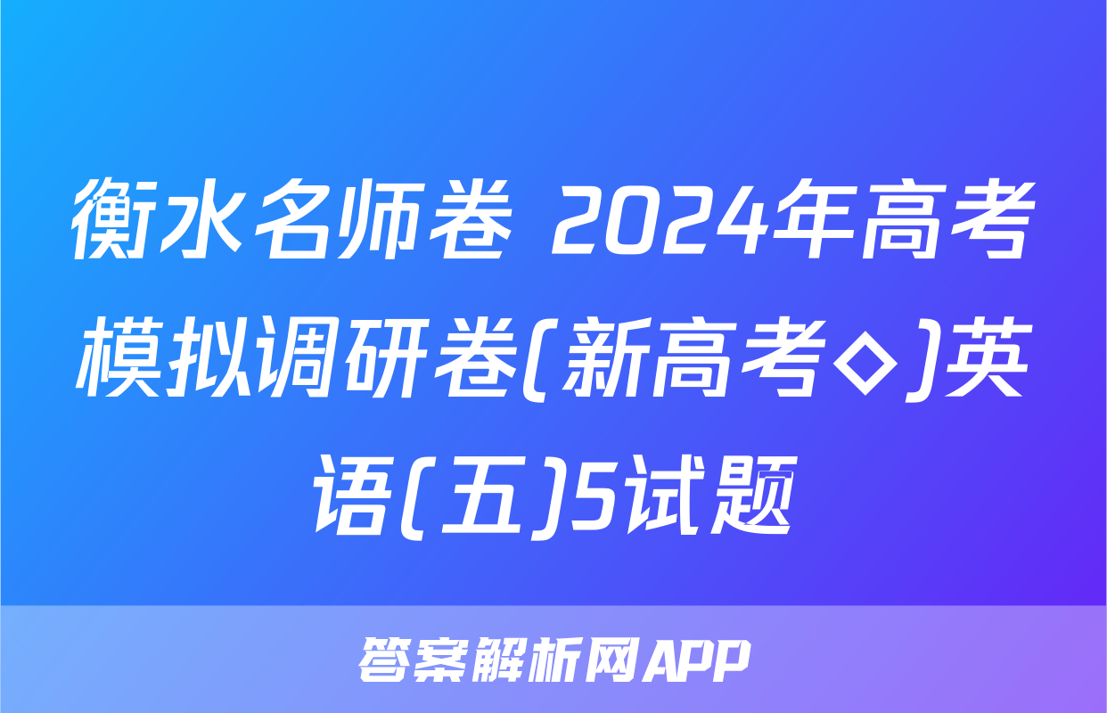 衡水名师卷 2024年高考模拟调研卷(新高考◇)英语(五)5试题