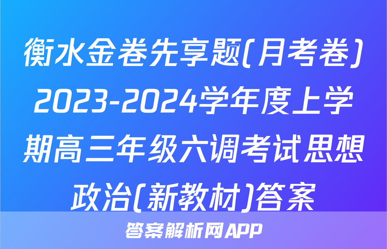 衡水金卷先享题(月考卷)2023-2024学年度上学期高三年级六调考试思想政治(新教材)答案