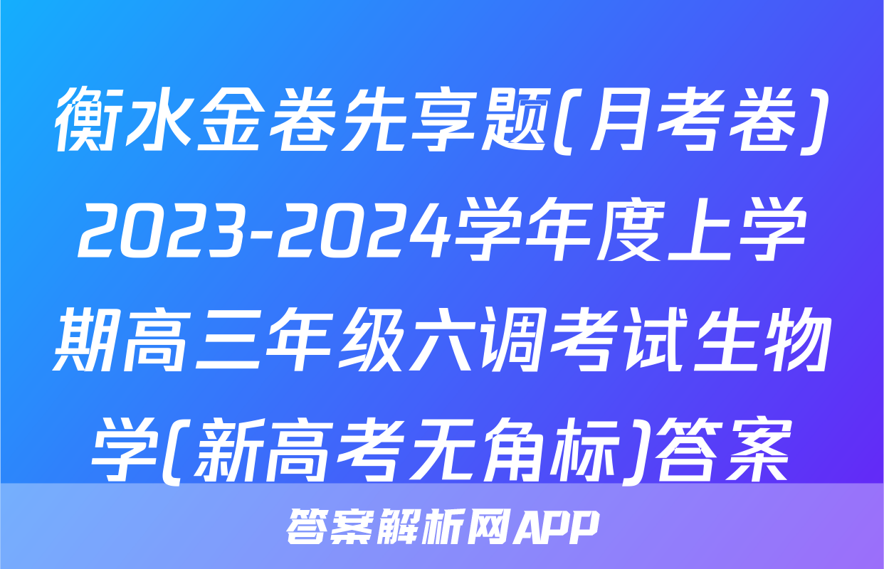 衡水金卷先享题(月考卷)2023-2024学年度上学期高三年级六调考试生物学(新高考无角标)答案