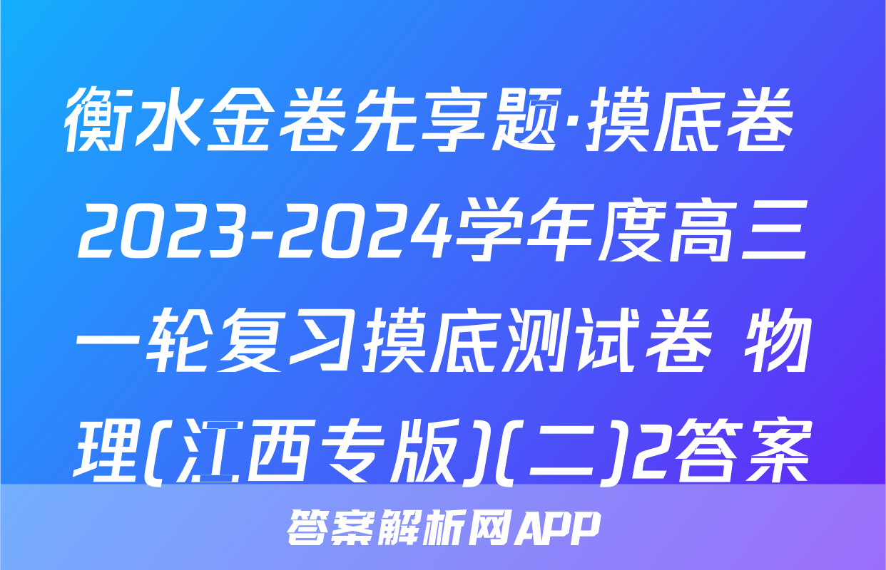 衡水金卷先享题·摸底卷 2023-2024学年度高三一轮复习摸底测试卷 物理(江西专版)(二)2答案