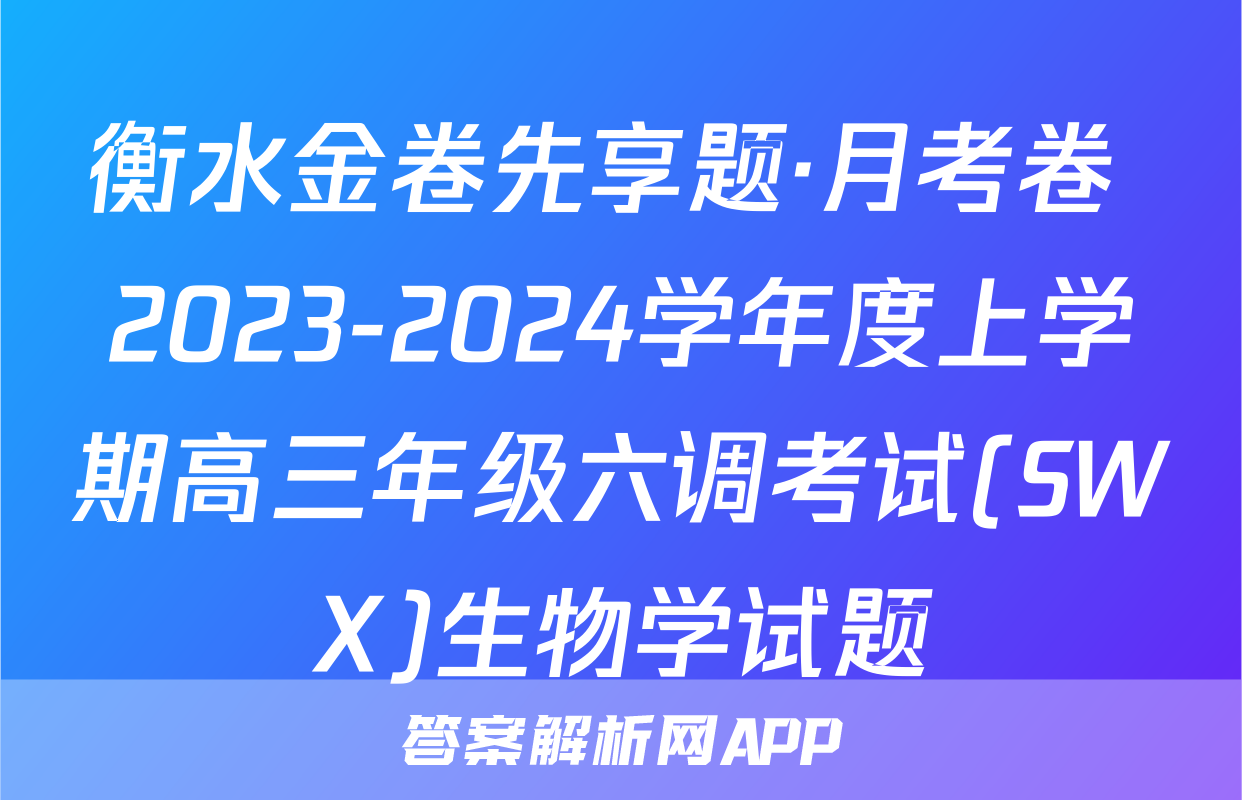衡水金卷先享题·月考卷 2023-2024学年度上学期高三年级六调考试(SWX)生物学试题