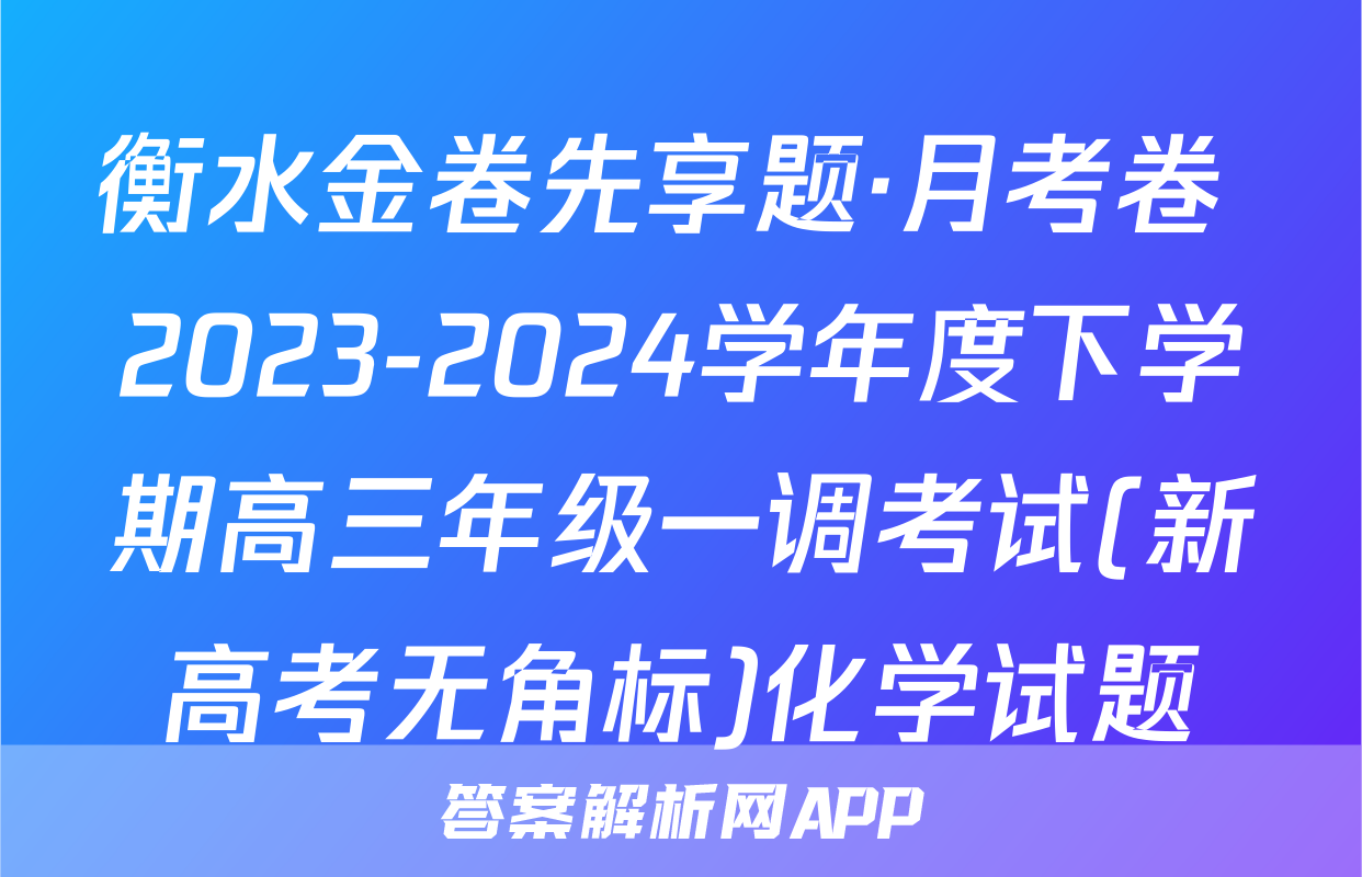 衡水金卷先享题·月考卷 2023-2024学年度下学期高三年级一调考试(新高考无角标)化学试题