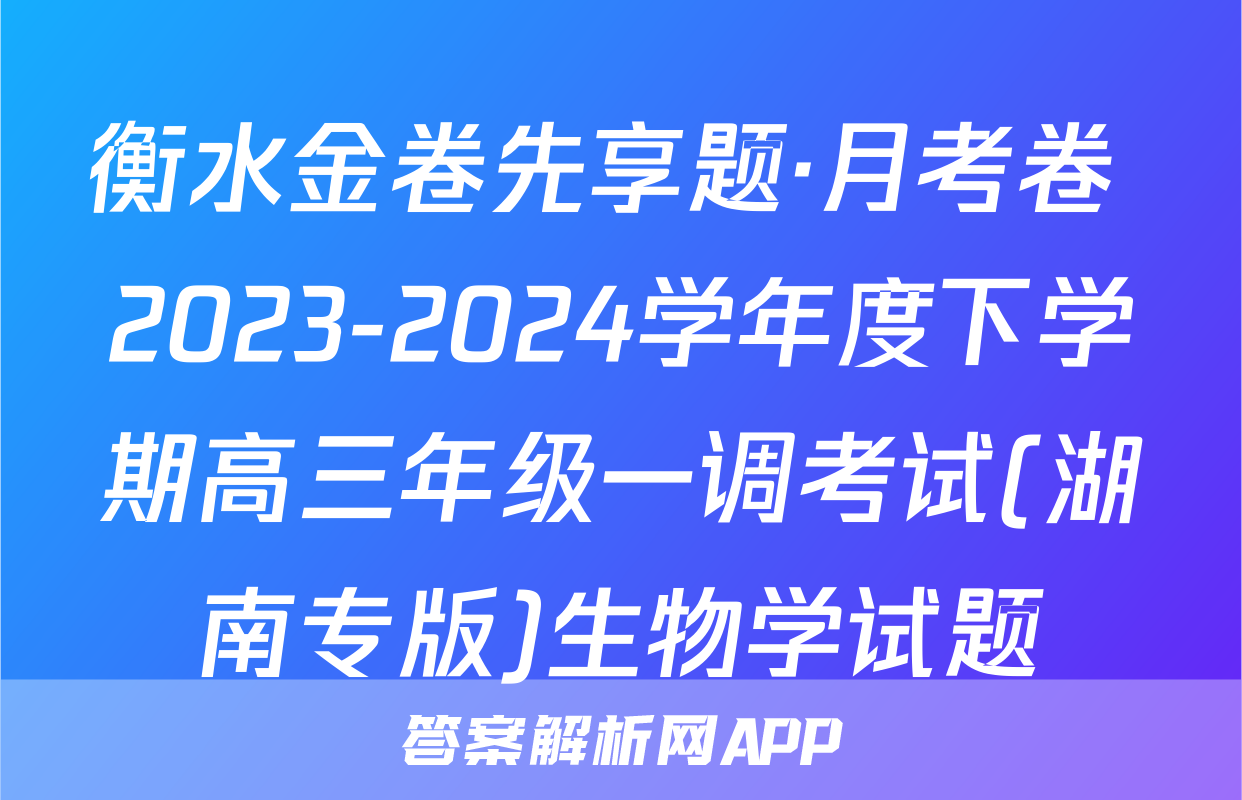 衡水金卷先享题·月考卷 2023-2024学年度下学期高三年级一调考试(湖南专版)生物学试题