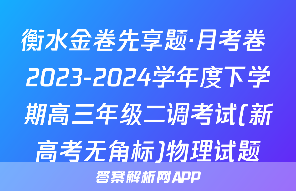 衡水金卷先享题·月考卷 2023-2024学年度下学期高三年级二调考试(新高考无角标)物理试题