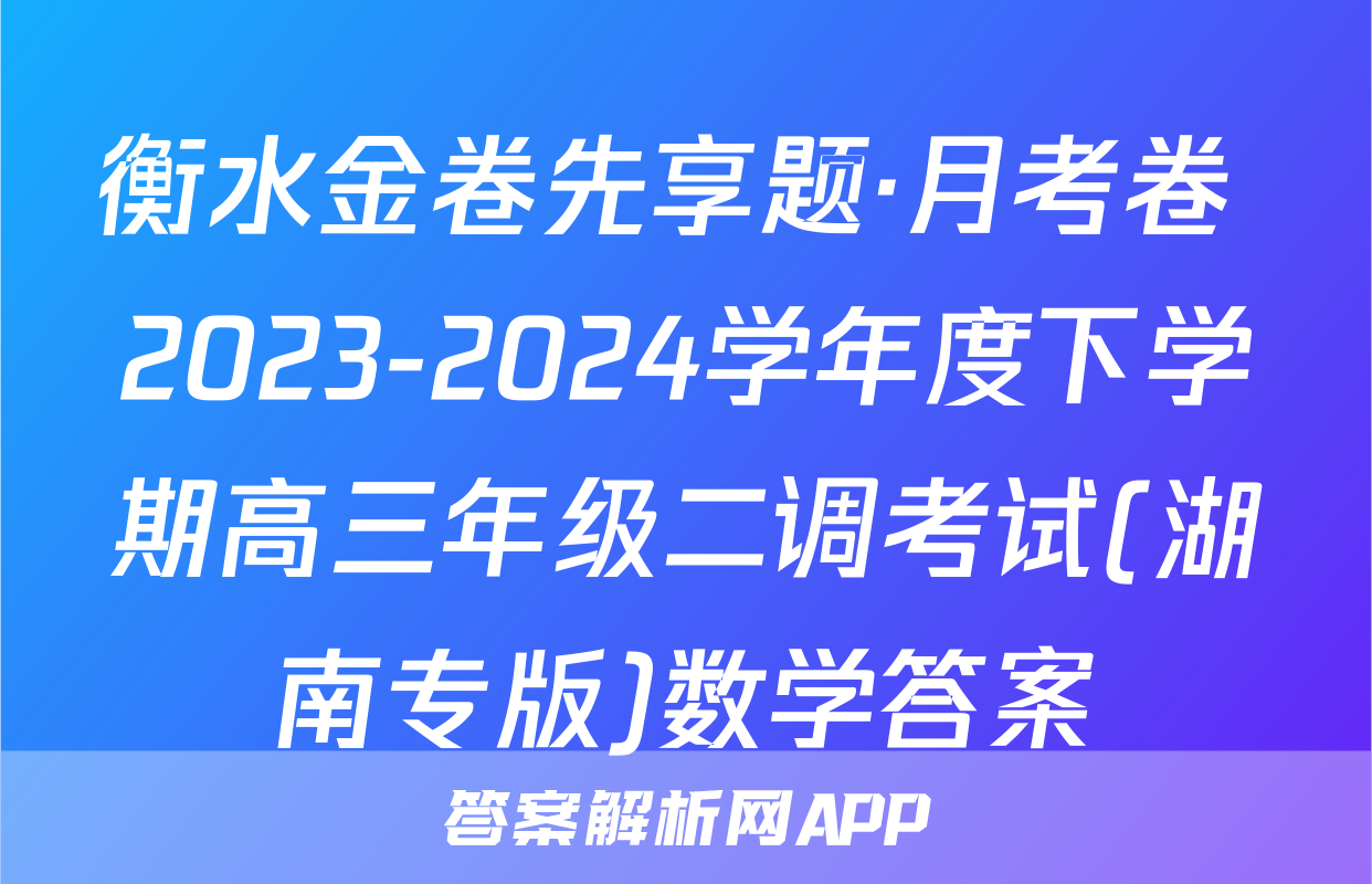 衡水金卷先享题·月考卷 2023-2024学年度下学期高三年级二调考试(湖南专版)数学答案