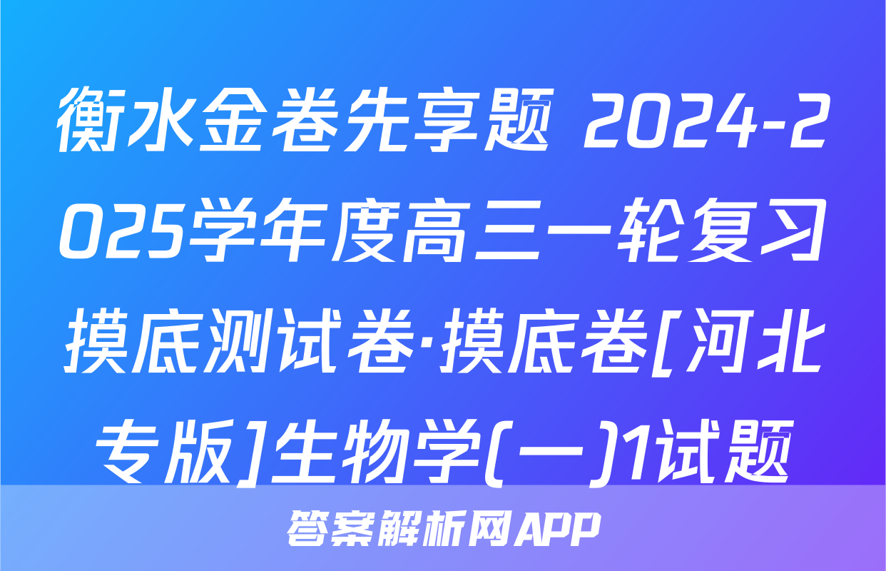 衡水金卷先享题 2024-2025学年度高三一轮复习摸底测试卷·摸底卷[河北专版]生物学(一)1试题