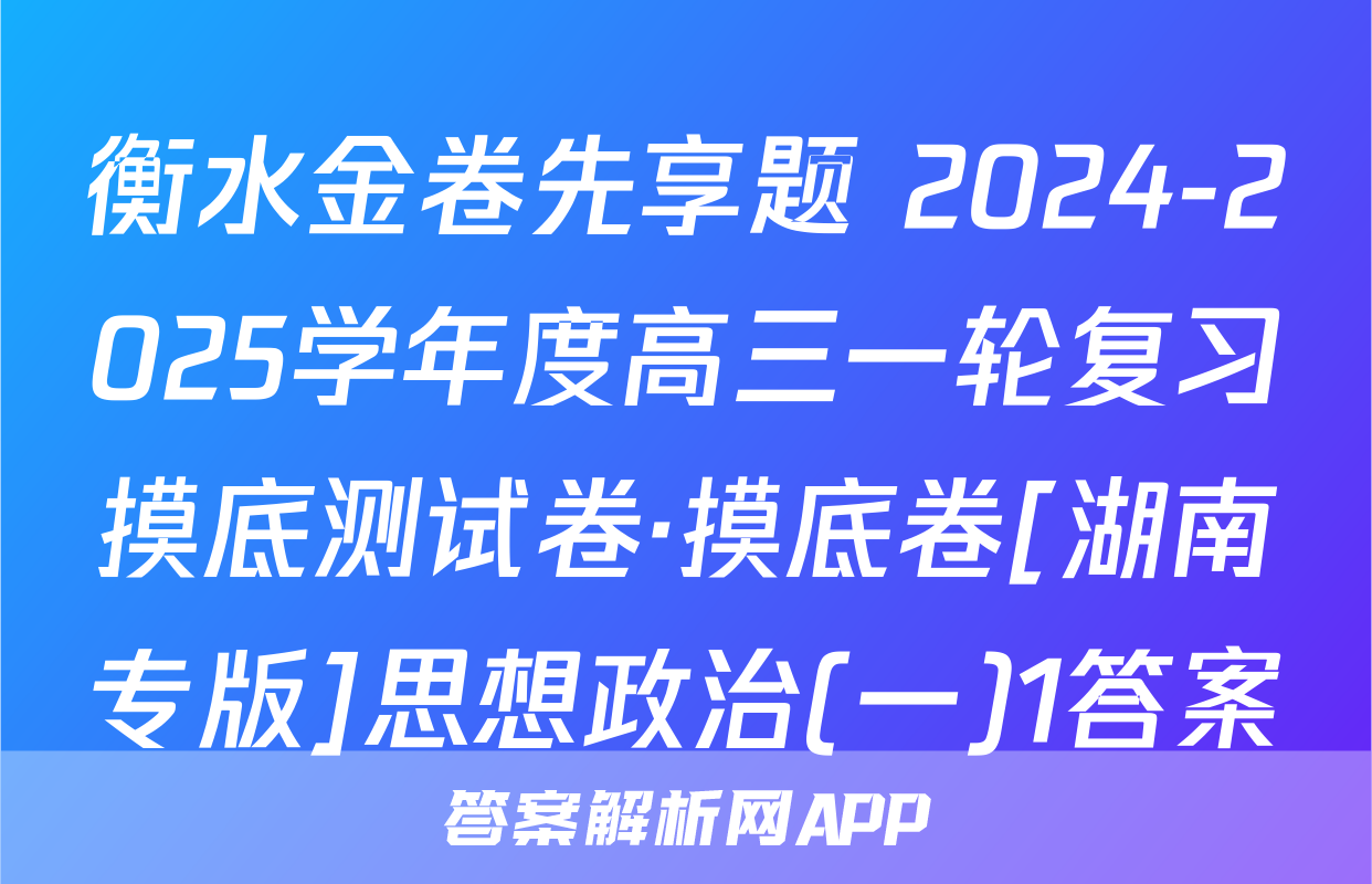 衡水金卷先享题 2024-2025学年度高三一轮复习摸底测试卷·摸底卷[湖南专版]思想政治(一)1答案