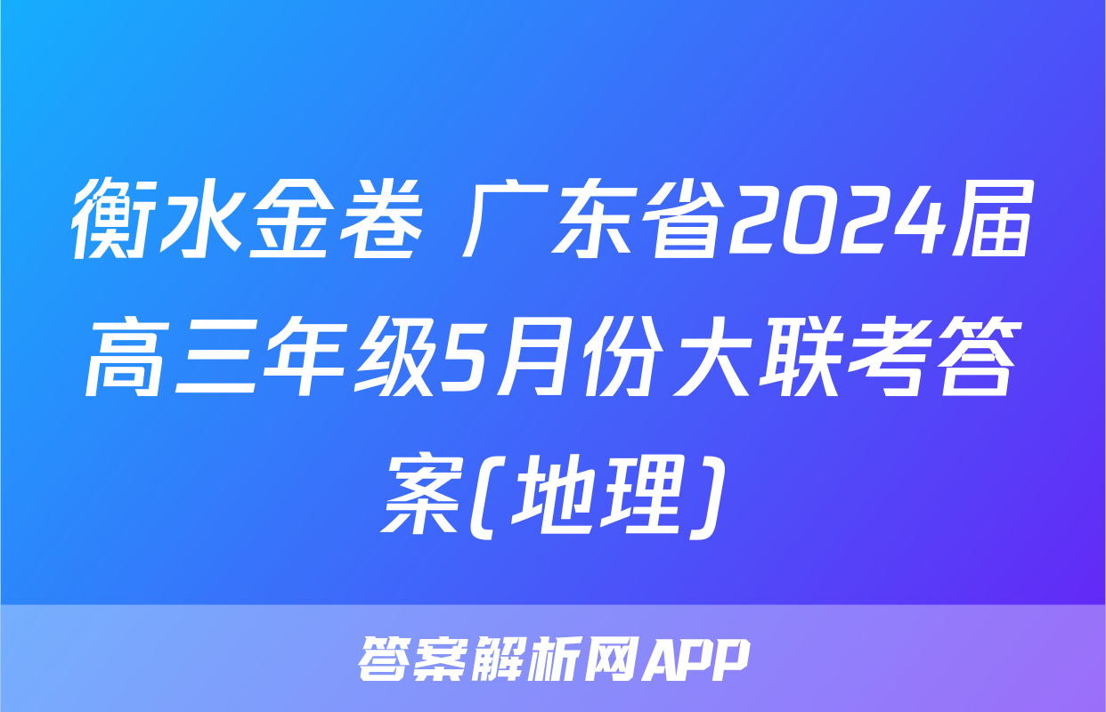衡水金卷 广东省2024届高三年级5月份大联考答案(地理)