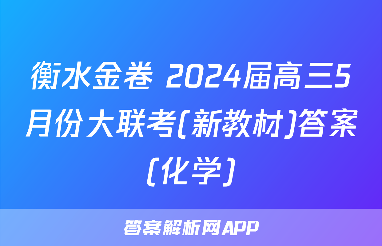 衡水金卷 2024届高三5月份大联考(新教材)答案(化学)