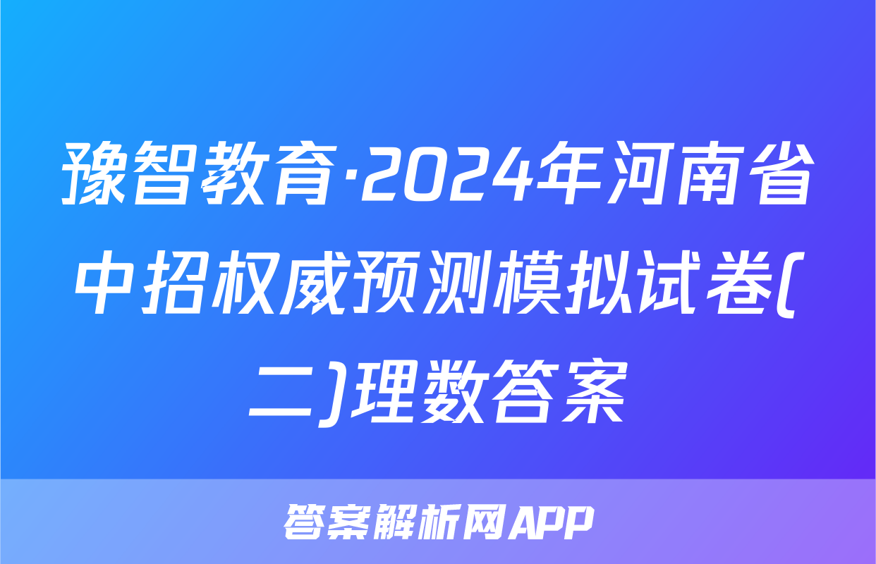 豫智教育·2024年河南省中招权威预测模拟试卷(二)理数答案
