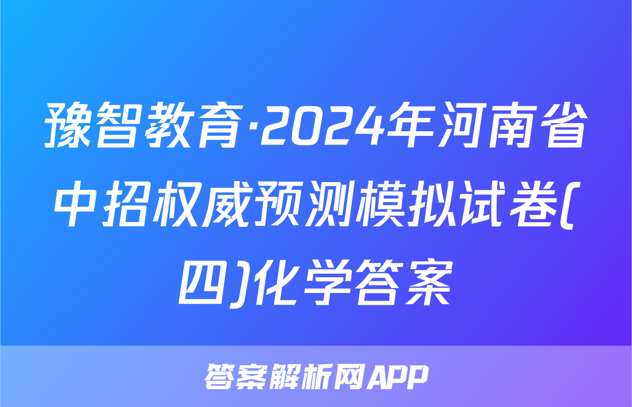 豫智教育·2024年河南省中招权威预测模拟试卷(四)化学答案