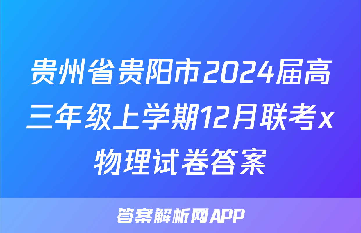 贵州省贵阳市2024届高三年级上学期12月联考x物理试卷答案