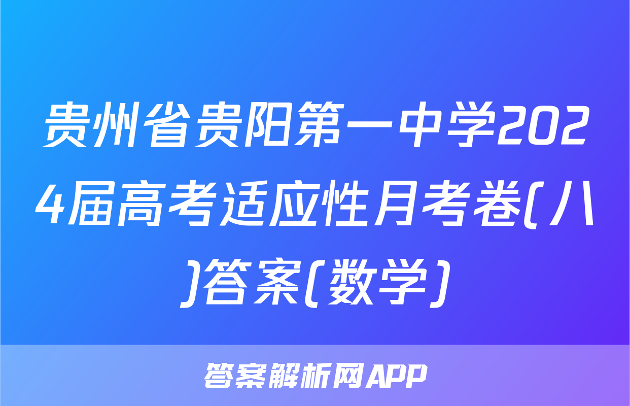 贵州省贵阳第一中学2024届高考适应性月考卷(八)答案(数学)