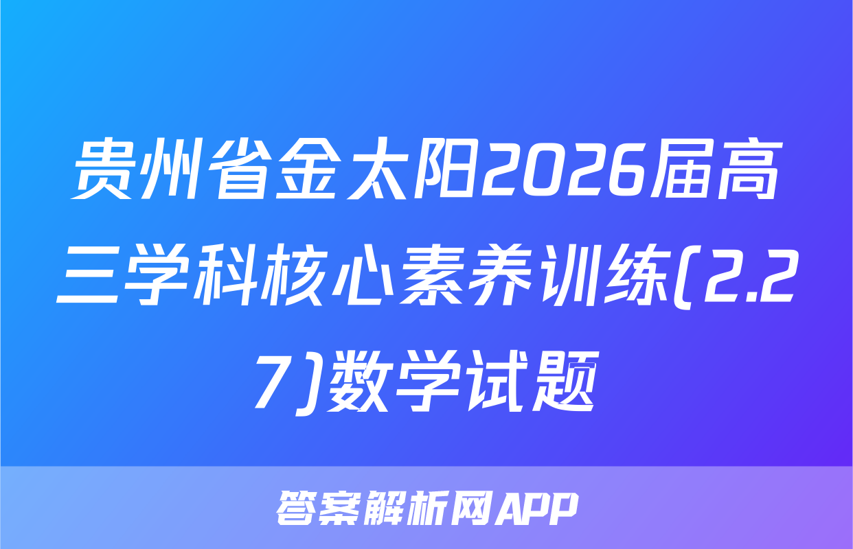 贵州省金太阳2026届高三学科核心素养训练(2.27)数学试题