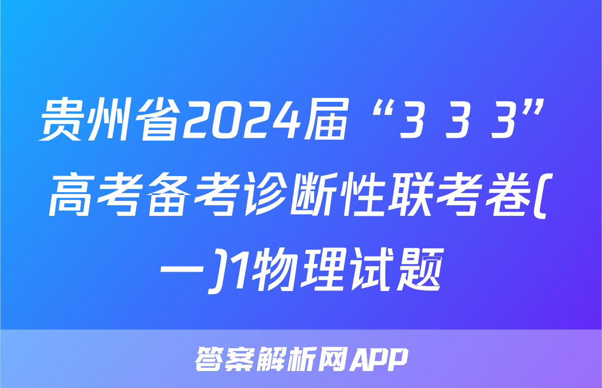 贵州省2024届“3+3+3”高考备考诊断性联考卷(一)1物理试题