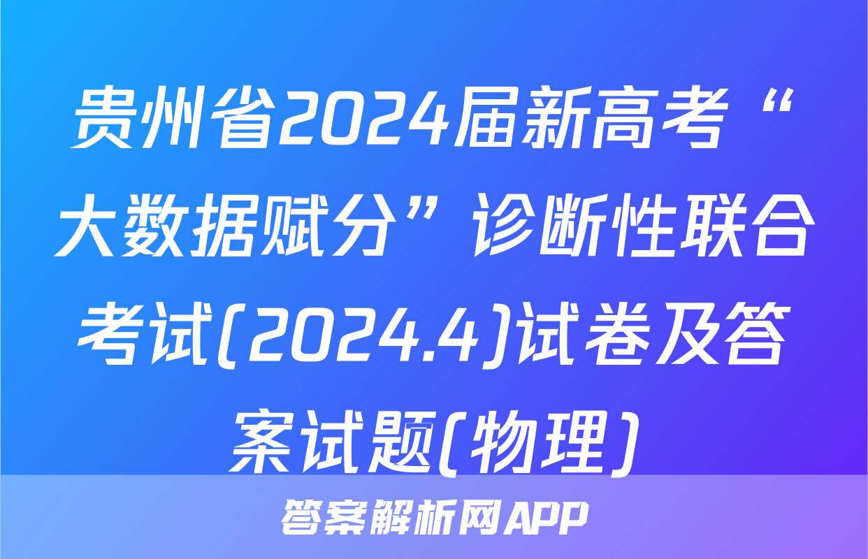贵州省2024届新高考“大数据赋分”诊断性联合考试(2024.4)试卷及答案试题(物理)