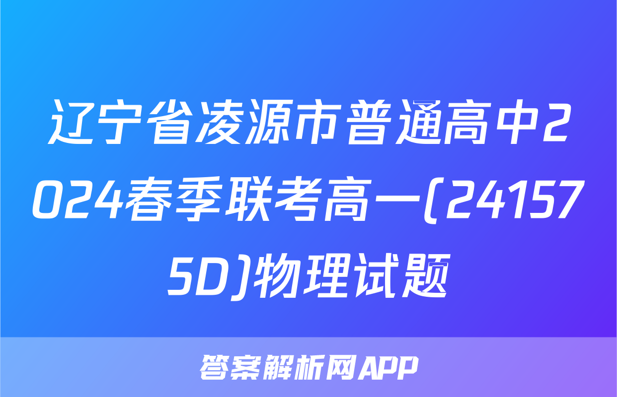 辽宁省凌源市普通高中2024春季联考高一(241575D)物理试题