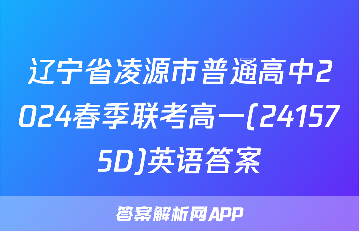 辽宁省凌源市普通高中2024春季联考高一(241575D)英语答案