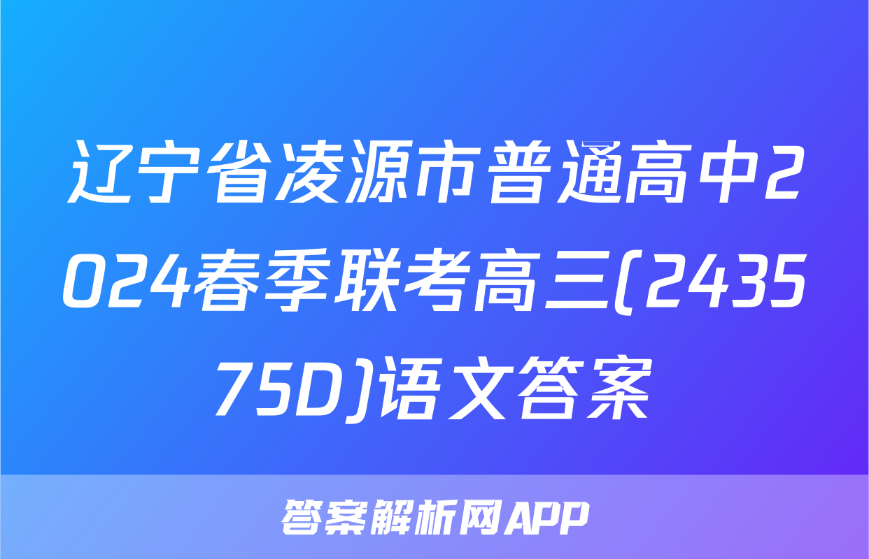 辽宁省凌源市普通高中2024春季联考高三(243575D)语文答案