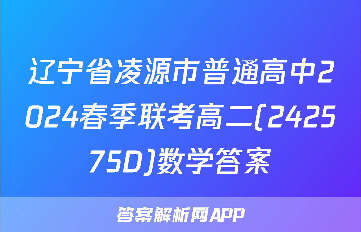 辽宁省凌源市普通高中2024春季联考高二(242575D)数学答案