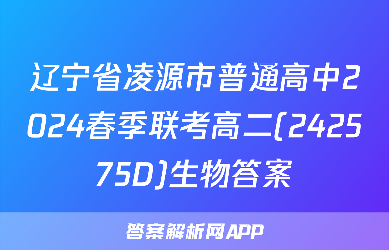 辽宁省凌源市普通高中2024春季联考高二(242575D)生物答案