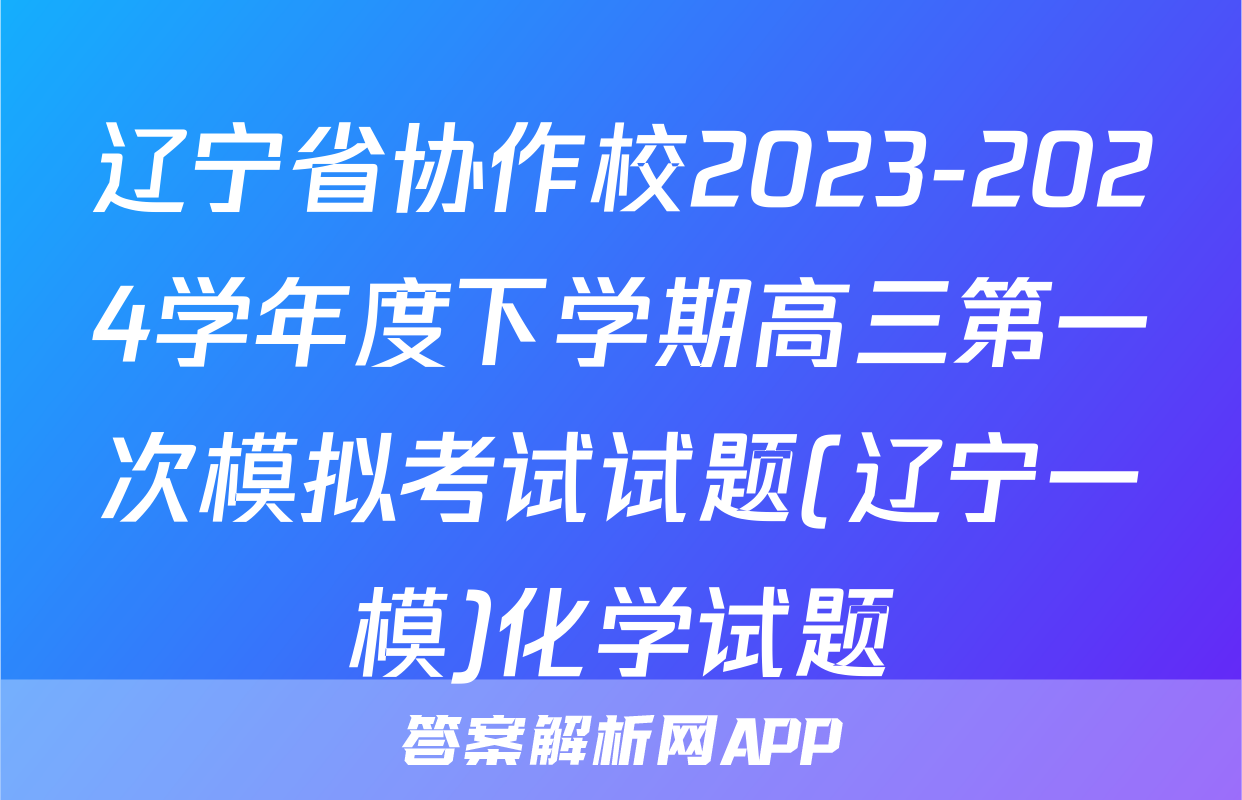 辽宁省协作校2023-2024学年度下学期高三第一次模拟考试试题(辽宁一模)化学试题