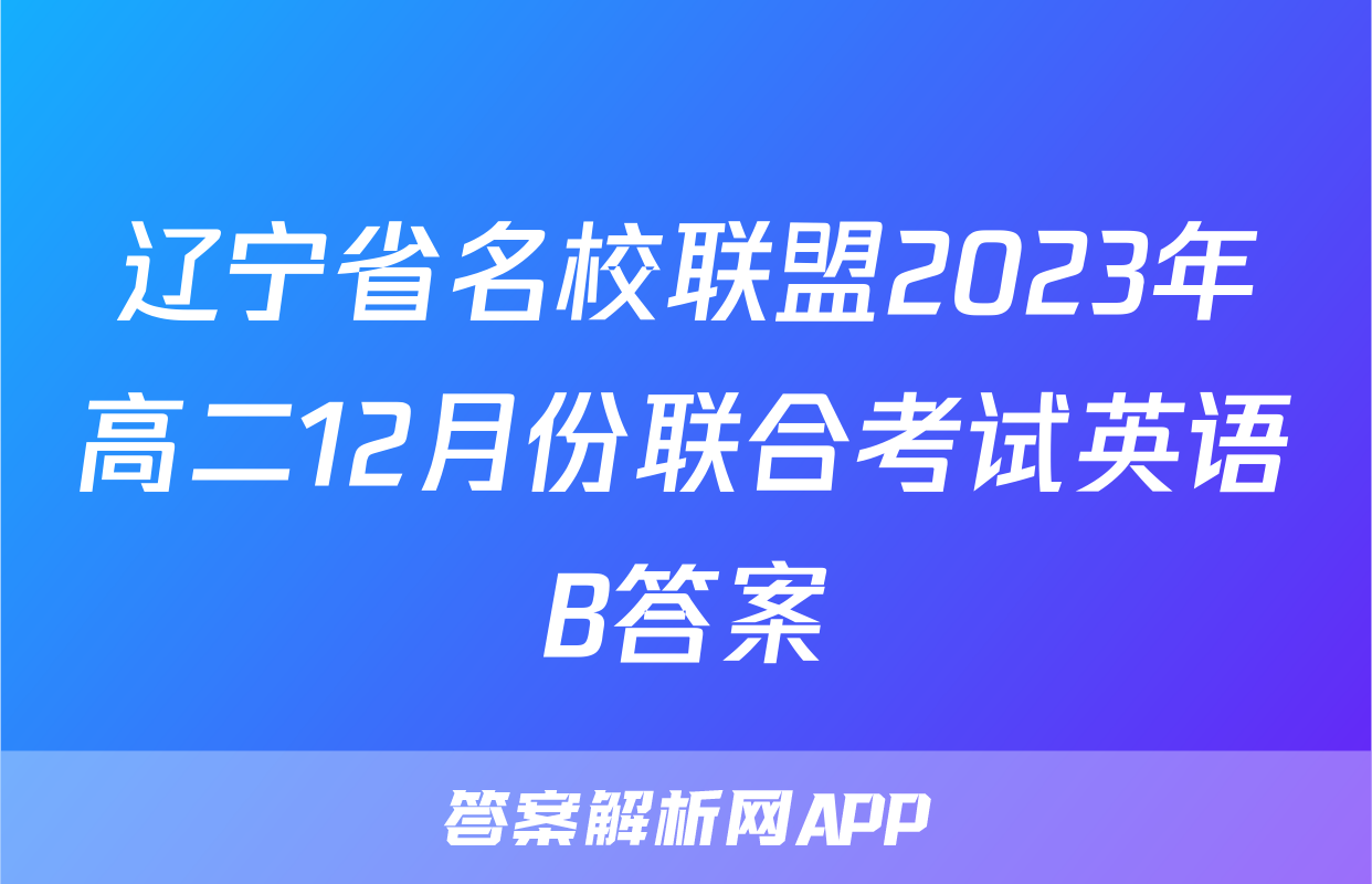 辽宁省名校联盟2023年高二12月份联合考试英语B答案