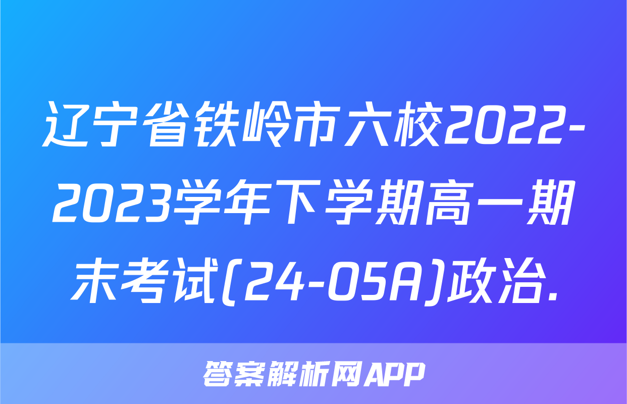 辽宁省铁岭市六校2022-2023学年下学期高一期末考试(24-05A)政治.