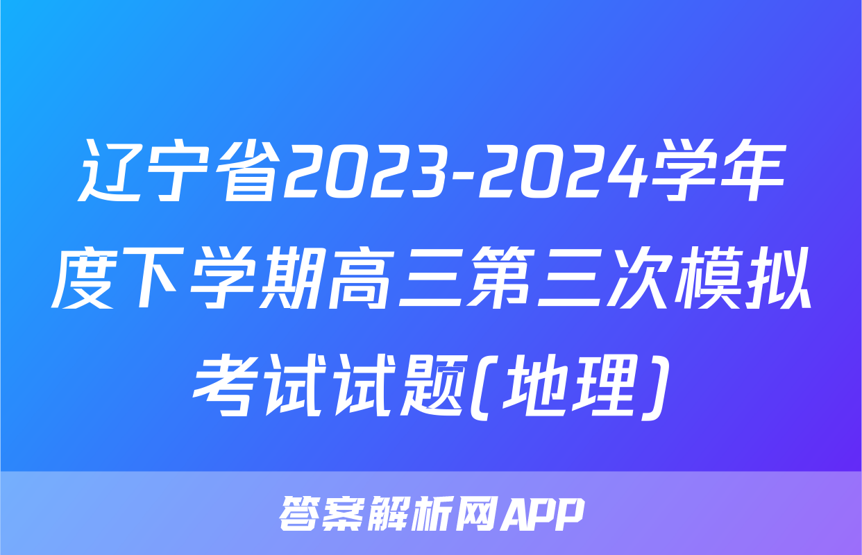 辽宁省2023-2024学年度下学期高三第三次模拟考试试题(地理)