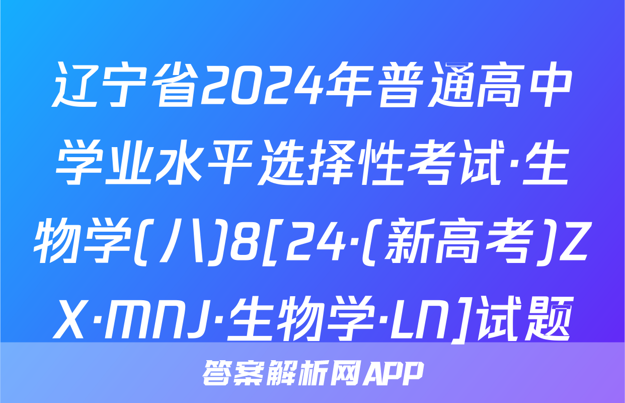 辽宁省2024年普通高中学业水平选择性考试·生物学(八)8[24·(新高考)ZX·MNJ·生物学·LN]试题